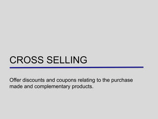 CROSS SELLING
Offer discounts and coupons relating to the purchase
made and complementary products.
 