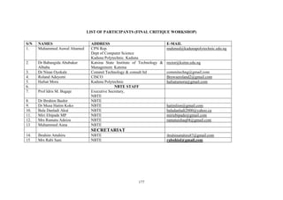 177
LIST OF PARTICIPANTS (FINAL CRITIQUE WORKSHOP)
S/N NAMES ADDRESS E-MAIL
1. Muhammed Auwal Ahamed CPN Rep.
Dept of Computer Science
Kaduna Polytechnic. Kaduna
mahmed@kadunapolytechnic.edu.ng
2. Dr Babangida Abubakar
Albaba
Katsina State Institute of Technology &
Management. Katsina
rector@ksitm.edu.ng
3. Dr Niran Oyekale Commit Technology & consult ltd commitechng@gmail.com
4. Roland Adeyemi CISCO Browseroland2@gmail.com
5. Hafsat Mora Kaduna Polytechnic hafsatumora@gmail.com
6. NBTE STAFF
7. Prof Idris M. Bugaje Executive Secretary,
NBTE
8. Dr Ibrahim Bashir NBTE
9. Dr Musa Hatim Koko NBTE hatimlion@gmail.com
10. Bala Danladi Akut NBTE baladanladi2000@yahoo.ca
11. Miri Ebipade MP NBTE miriebipade@gmail.com
12. Mrs Ramatu Adeiza NBTE ramatuishaq04@gmail.com
13 Muhammed Auna NBTE
SECRETARIAT
14. Ibrahim Attahiru NBTE ibrahimattahiru87@gmail.com
15 Mrs Rabi Sani NBTE rabohiol@gmail.com
 