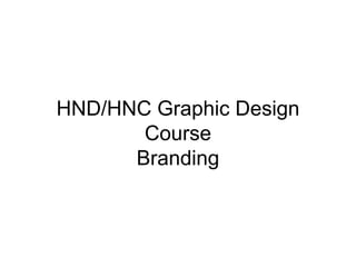 HND/HNC Graphic Design
Course
Branding
 