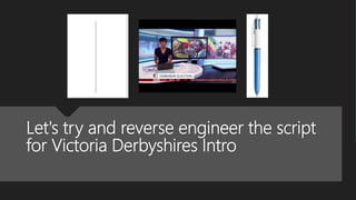 Let's try and reverse engineer the script
for Victoria Derbyshires Intro
 