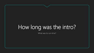 How long was the intro?
What was its run-time?
 