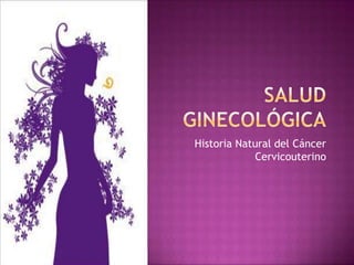 Salud ginecológica Historia Natural del Cáncer Cervicouterino 