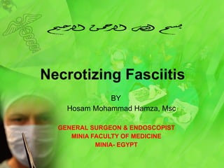 Necrotizing Fasciitis BY Hosam Mohammad Hamza, Msc GENERAL SURGEON & ENDOSCOPIST MINIA FACULTY OF MEDICINE MINIA- EGYPT 
