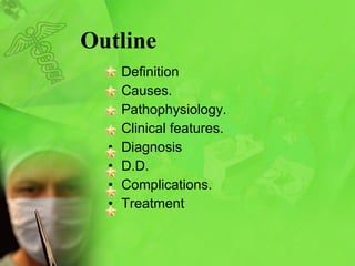Outline Definition  Causes. Pathophysiology. Clinical features. Diagnosis D.D. Complications. Treatment 