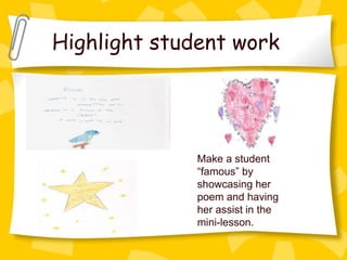 Highlight student work




              Make a student
              “famous” by
              showcasing her
              poem and having
              her assist in the
              mini-lesson.
 