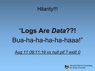 Hilarity!!!<br />“Logs Are Data??! <br />Bua-ha-ha-ha-ha-haaa!”<br />Aug 11 09:11:19 xx null pif ? exit! 0 <br />