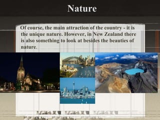 Nature
Of course, the main attraction of the country - it is
the unique nature. However, in New Zealand there
is also something to look at besides the beauties of
nature.
 
