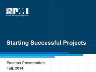 Starting Successful Projects
Enactus Presentation
Fall, 2014
 