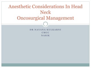 D R N A Y A N A K U L K A R N I
C M C C
N A S I K
Anesthetic Considerations In Head
Neck
Oncosurgical Management
 