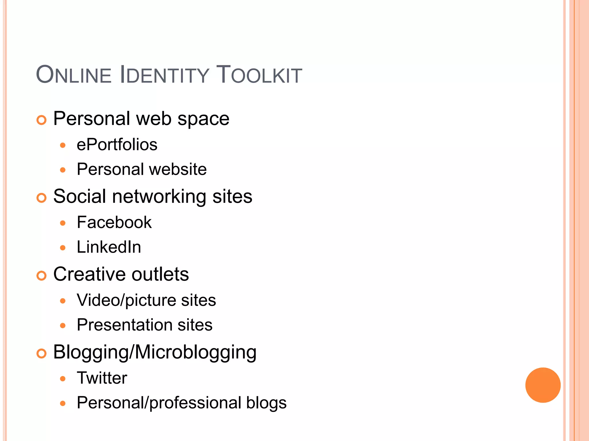 Online Identity ToolkitPersonal web spaceePortfoliosPersonal websiteSocial networking sitesFacebookLinkedInCreative outletsVideo/picture sitesPresentation sitesBlogging/MicrobloggingTwitterPersonal/professional blogs
