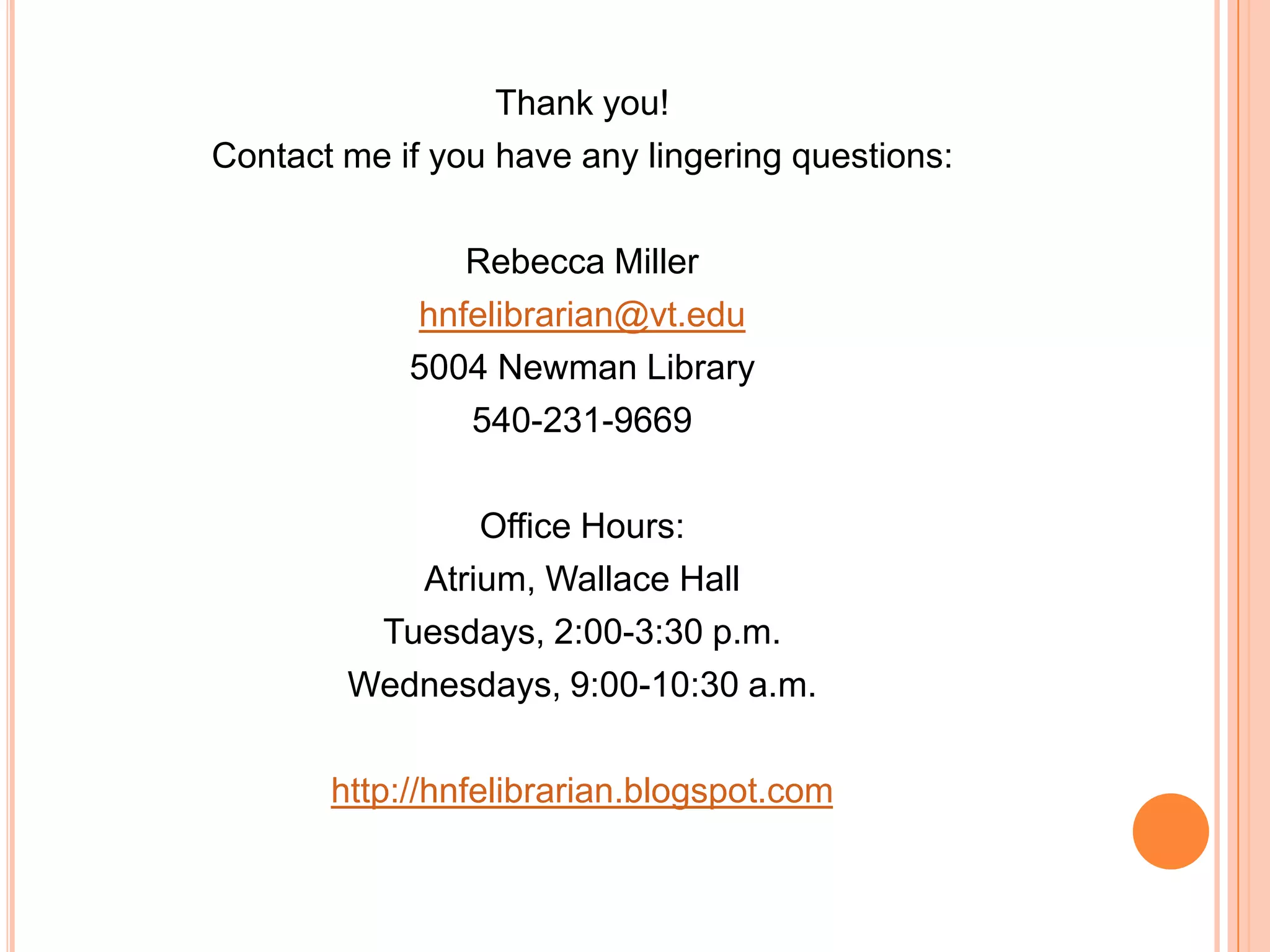 Thank you!Contact me if you have any lingering questions:Rebecca Millerhnfelibrarian@vt.edu5004 Newman Library540-231-9669Office Hours:Atrium, Wallace HallTuesdays, 2:00-3:30 p.m.Wednesdays, 9:00-10:30 a.m.http://hnfelibrarian.blogspot.com