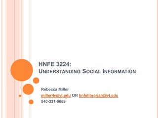 HNFE 3224:  Understanding Social Information Rebecca Miller millerrk@vt.edu OR hnfelibrarian@vt.edu 540-231-9669 