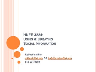 HNFE 3224:
USING & CREATING
SOCIAL INFORMATION

Rebecca Miller
millerrk@vt.edu OR hnfelibrarian@vt.edu
540-231-9669
 