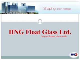 HNG Float Glass Ltd. 
Let your dreams take a stride 
 