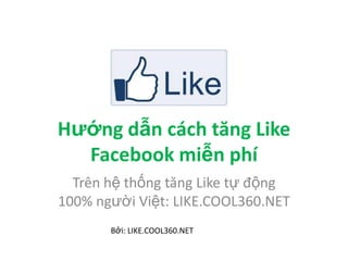 Hướng dẫn cách tăng Like
  Facebook miễn phí
  Trên hệ thống tăng Like tự động
100% người Việt: LIKE.COOL360.NET
       Bởi: LIKE.COOL360.NET
 
