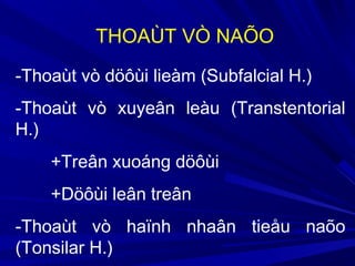 -Thoaùt vò döôùi lieàm (Subfalcial H.)
-Thoaùt vò xuyeân leàu (Transtentorial
H.)
+Treân xuoáng döôùi
+Döôùi leân treân
-Thoaùt vò haïnh nhaân tieåu naõo
(Tonsilar H.)
THOAÙT VÒ NAÕO
 