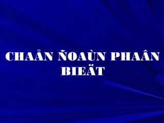 CHAÅN ÑOAÙN PHAÂN
BIEÄT
 