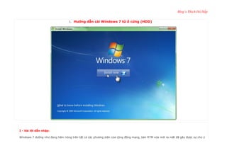 Blog’s Thích Hô Hấp
1.

Hướng dẫn cài Windows 7 từ ổ cứng (HDD)

I - Vài lời dẫn nhập:
Windows 7 dường như đang hâm nóng trên tất cả các phương diện của cộng đồng mạng, bản RTM vừa mới ra mắt đã gây được sự chú ý

 