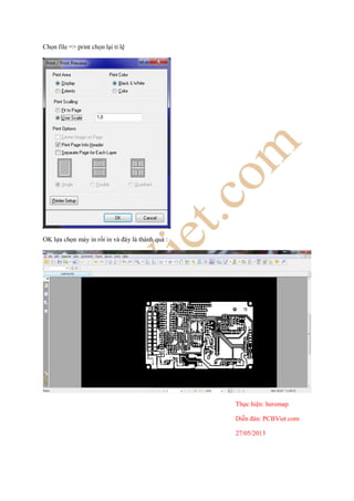 Chọn file => print chọn lại tỉ lệ
OK lựa chọn máy in rồi in và đây là thành quả :
Thực hiện: heromap
Diễn đàn: PCBViet.com
27/05/2013
 