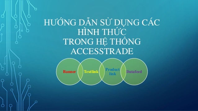 HƯỚNG DẪN SỬ DỤNG CÁC HÌNH THỨC TRONG HỆ THỐNG ACCESSTRADE Banner Textlink Product link Datafeed ... HƯỚNG DẪN SỬ DỤNG CÁC HÌNH THỨC TRONG HỆ THỐNG ACCESSTRADE Banner Textlink Product link Datafeed ...