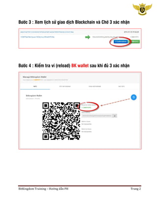 BitKingdom Training – Hướng dẫn PH Trang 2
Bước 3 : Xem lịch sử giao dịch Blockchain và Chờ 3 xác nhận
Bước 4 : Kiểm tra ví (reload) BK wallet sau khi đủ 3 xác nhận
 