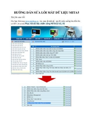 HƯỚNG DẪN SỬA LỖI MẤT DỮ LIỆU MITA5
Tải file sửa lỗi:
Các bạn lên trang www.minhtan.vn vào mục download, sau đó cuộn xuống tìm đến file
có STT 24 có tên Phục hồi dữ liệu chấm công MITACO V2, V5
 