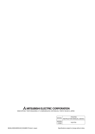 HEAD OFFICE: TOKYO BUILDING 2-7-3, MARUNOUCHI, CHIYODA-KU, TOKYO 100-8310, JAPAN
MODEL
MODEL
CODE
1A2-P34
FR-D700
INSTRUCTION MANUAL (BASIC)
IB(NA)-0600438ENG-B(1204)MEE Printed in Japan Specifications subject to change without notice.
 