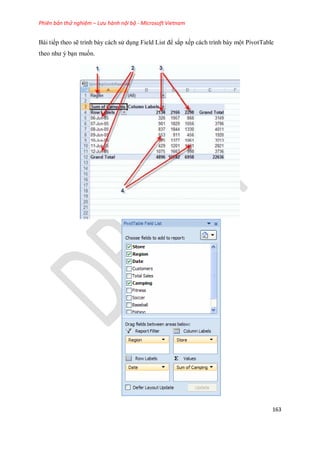 Phiên bản thử nghiệm – Lưu hành nội bộ - Microsoft Vietnam
163
Bài ti p theo sẽ trình bày cách sử dụng Field List để sắp x p cách trình bày một PivotTable
theo như ý bạn mu n.
..............
 