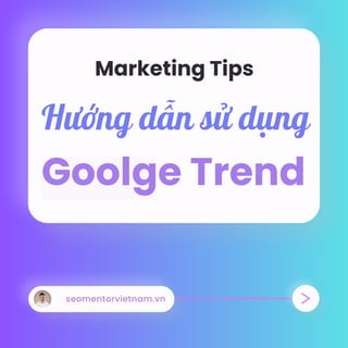 Hướng dẫn sử dụng
Goolge Trend
Marketing Tips
seomentorvietnam.vn
 