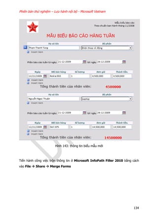 Phiên bản thử nghiệm – Lưu hành nội bộ - Microsoft Vietnam
134
Hình 143: thông tin biểu mẫu mới
Tiến hành công việc trộn thông tin ở Microsoft InfoPath Filler 2010 bằng cách
vào File  Share  Merge Forms
 