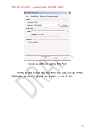 Phiên bản thử nghiệm – Lưu hành nội bộ - Microsoft Vietnam
43
Hình 36: Giá trị thể hiện của Date Time Picker.
Để thay đổi cách thể hiện ngày tháng trên ô điều khiển, Click vào Format…
để hiệu chỉnh, lúc này sẽ có bảng thể hiện các giá trị như hình bên dưới:
 