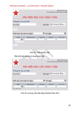 Phiên bản thử nghiệm – Lưu hành nội bộ - Microsoft Vietnam
50
Hình 45: Thiết kế biểu mẫu.
Mẫu biểu báo cáo khi sử dụng trong Filler:
Hình 46: sử dụng mẫu biểu bằng InfoPath Filler 2010
 
