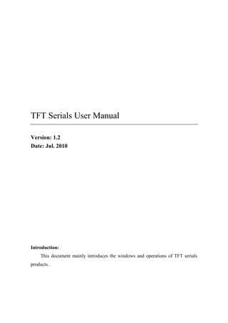 TFT Serials User Manual
Version: 1.2
Date: Jul. 2010
Introduction:
This document mainly introduces the windows and operations of TFT serials
products.
 