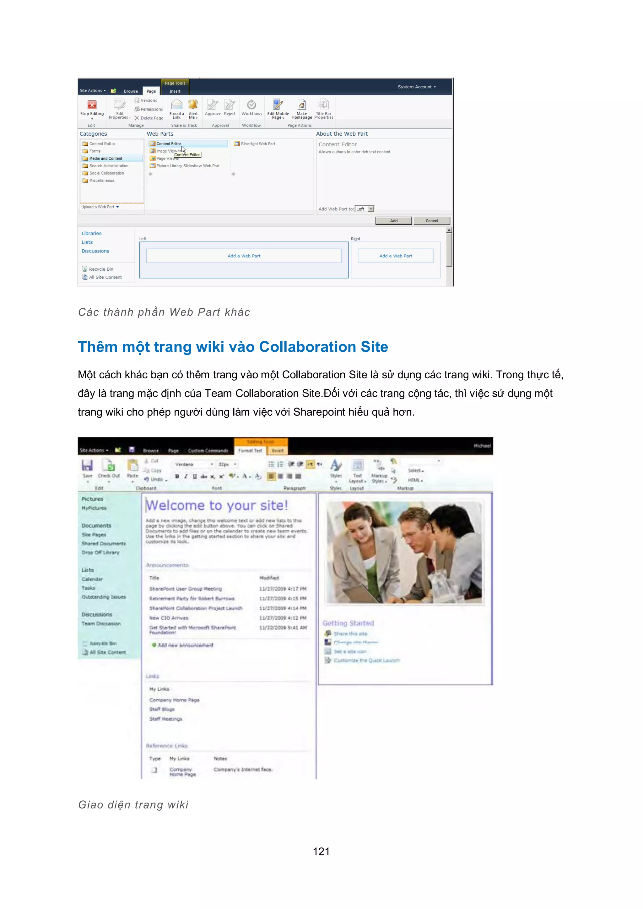 121
Các thành phần Web Part khác
Thêm một trang wiki vào Collaboration Site
Một cách khác bạn có thêm trang vào một Collaboration Site là sử dụng các trang wiki. Trong thực tế,
đây là trang mặc định của Team Collaboration Site.Đối với các trang cộng tác, thì việc sử dụng một
trang wiki cho phép người dùng làm việc với Sharepoint hiểu quả hơn.
Giao diện trang wiki
 