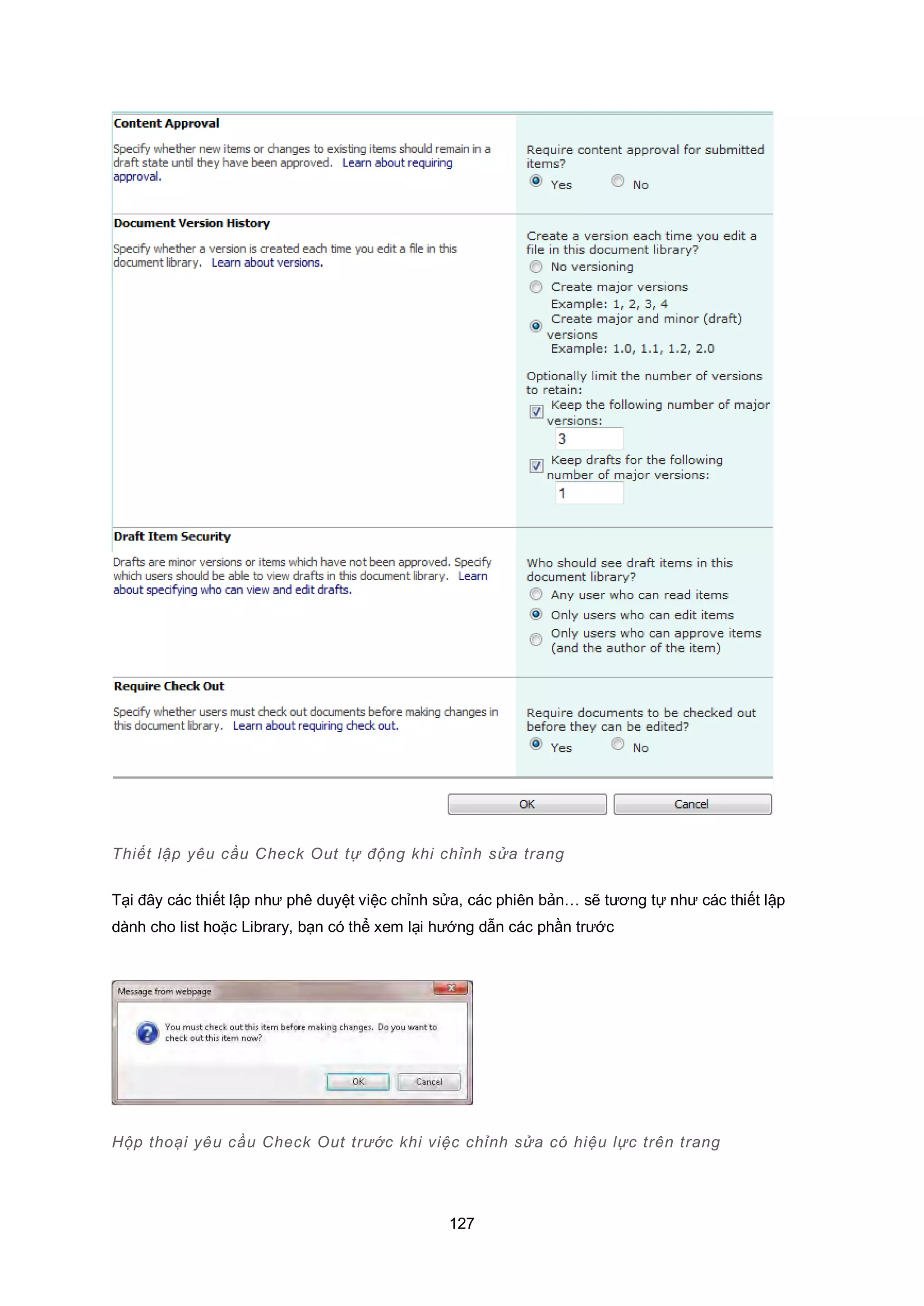 127
Thiết lập yêu cầu Check Out tự động khi chỉnh sửa trang
Tại đây các thiết lập như phê duyệt việc chỉnh sửa, các phiên bản… sẽ tương tự như các thiết lập
dành cho list hoặc Library, bạn có thể xem lại hướng dẫn các phần trước
Hộp thoại yêu cầu Check Out trước khi việc chỉnh sửa có hiệu lực trên trang
 