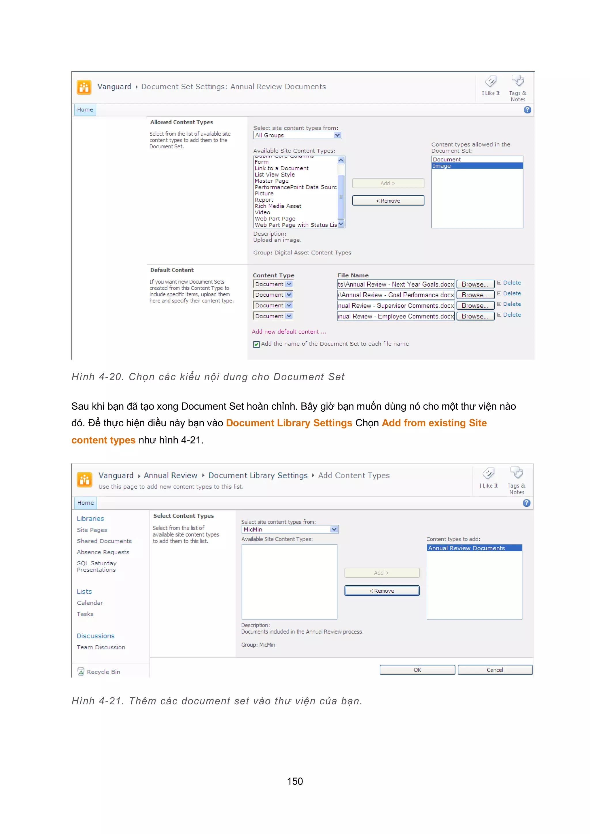 150
Hình 4-20. Chọn các kiểu nội dung cho Document Set
Sau khi bạn đã tạo xong Document Set hoàn chỉnh. Bây giờ bạn muốn dùng nó cho một thư viện nào
đó. Để thực hiện điều này bạn vào Document Library Settings Chọn Add from existing Site
content types như hình 4-21.
Hình 4-21. Thêm các document set vào thư viện của bạn.
 