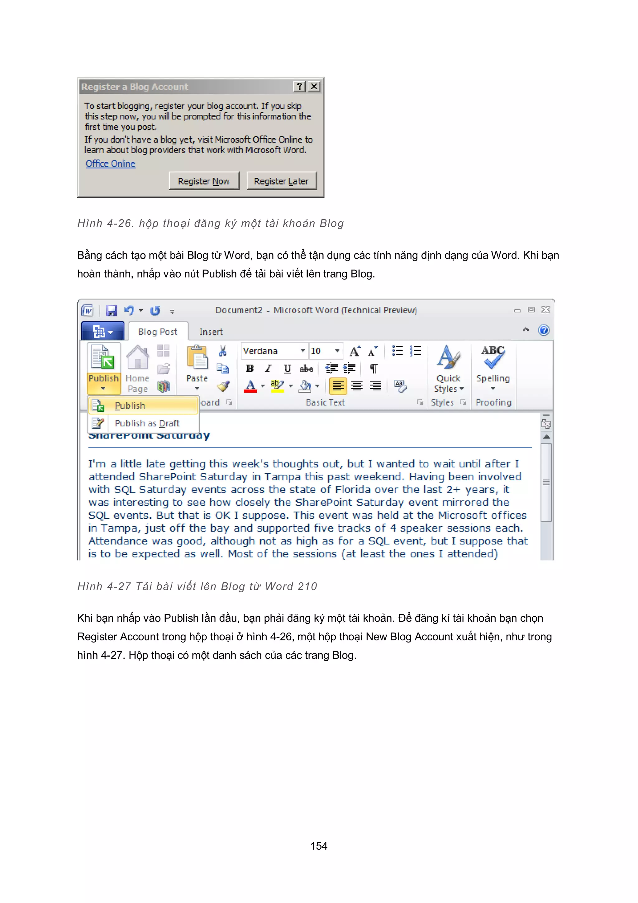 154
Hình 4-26. hộp thoại đăng ký một tài khoản Blog
Bằng cách tạo một bài Blog từ Word, bạn có thể tận dụng các tính năng định dạng của Word. Khi bạn
hoàn thành, nhấp vào nút Publish để tải bài viết lên trang Blog.
Hình 4-27 Tải bài viết lên Blog từ Word 210
Khi bạn nhấp vào Publish lần đầu, bạn phải đăng ký một tài khoản. Để đăng kí tài khoản bạn chọn
Register Account trong hộp thoại ở hình 4-26, một hộp thoại New Blog Account xuất hiện, như trong
hình 4-27. Hộp thoại có một danh sách của các trang Blog.
 