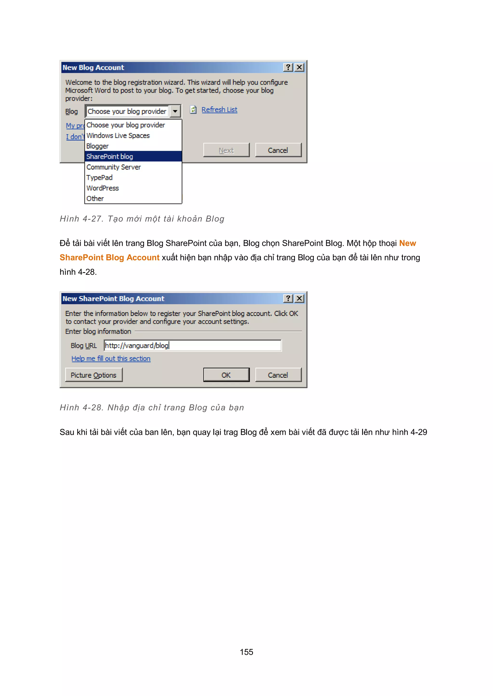 155
Hình 4-27. Tạo mới một tài khoản Blog
Để tải bài viết lên trang Blog SharePoint của bạn, Blog chọn SharePoint Blog. Một hộp thoại New
SharePoint Blog Account xuất hiện bạn nhập vào địa chỉ trang Blog của bạn để tài lên như trong
hình 4-28.
Hình 4-28. Nhập địa chỉ trang Blog của bạn
Sau khi tải bài viết của ban lên, bạn quay lại trag Blog để xem bài viết đã được tải lên như hình 4-29
 