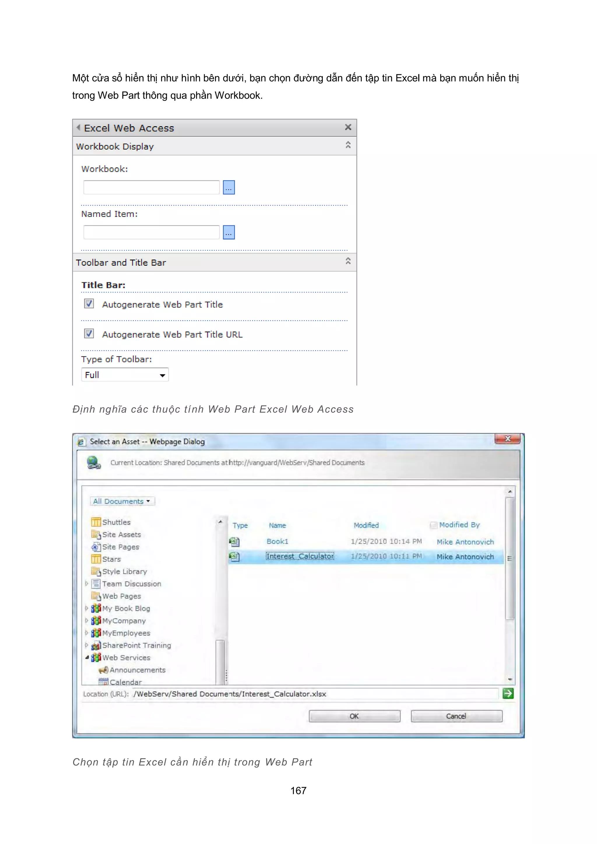 167
Một cửa sổ hiển thị như hình bên dưới, bạn chọn đường dẫn đến tập tin Excel mà bạn muốn hiển thị
trong Web Part thông qua phần Workbook.
Định nghĩa các thuộc tính Web Part Excel Web Access
Chọn tập tin Excel cần hiển thị trong Web Part
 