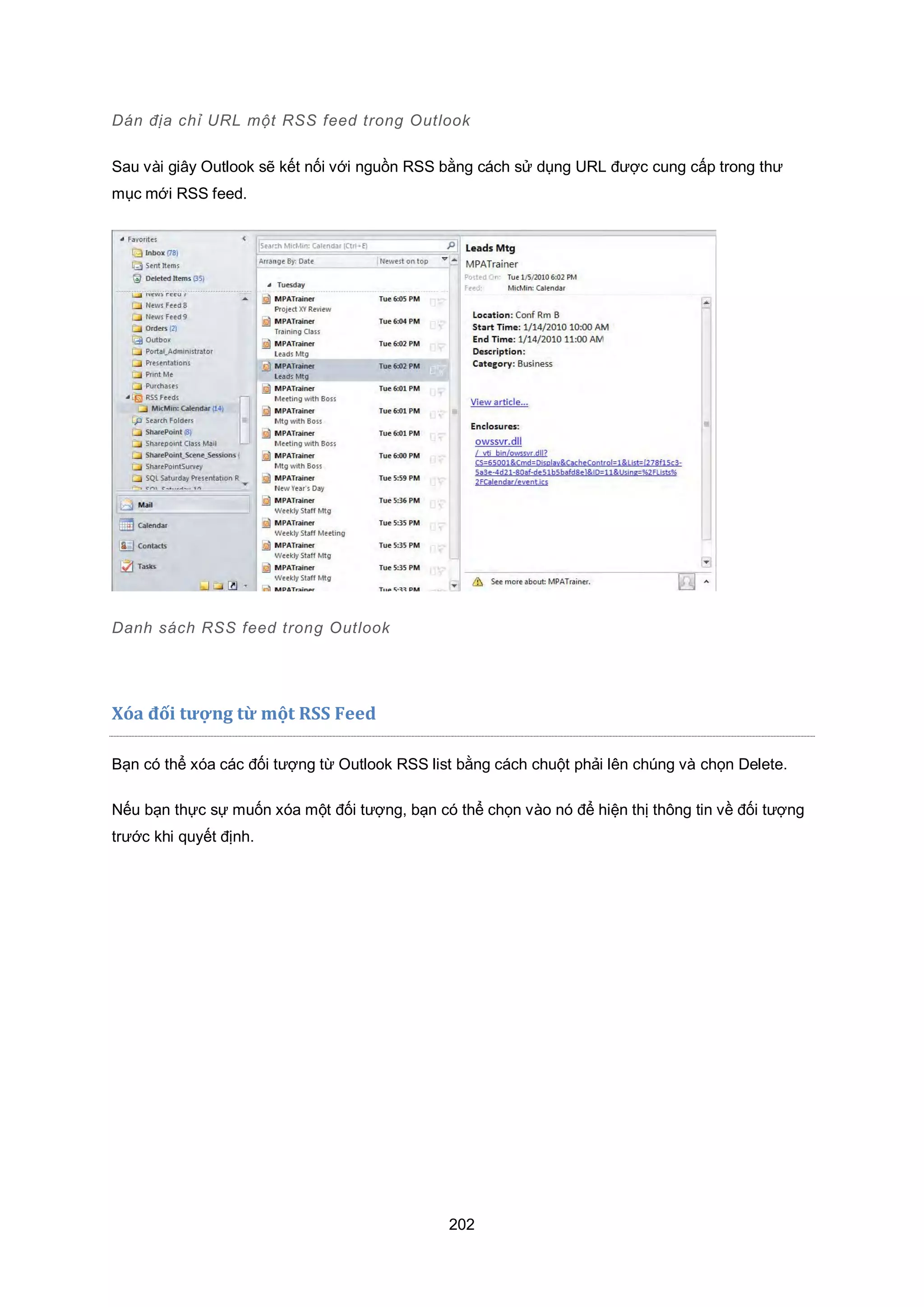 202
Dán địa chỉ URL một RSS feed trong utlook
Sau vài giây Outlook sẽ kết nối với nguồn RSS bằng cách sử dụng URL được cung cấp trong thư
mục mới RSS feed.
Danh sách RSS feed trong utlook
Xóa đối tượng từ một RSS Feed
Bạn có thể xóa các đối tượng từ Outlook RSS list bằng cách chuột phải lên chúng và chọn Delete.
Nếu bạn thực sự muốn xóa một đối tượng, bạn có thể chọn vào nó để hiện thị thông tin về đối tượng
trước khi quyết định.
 