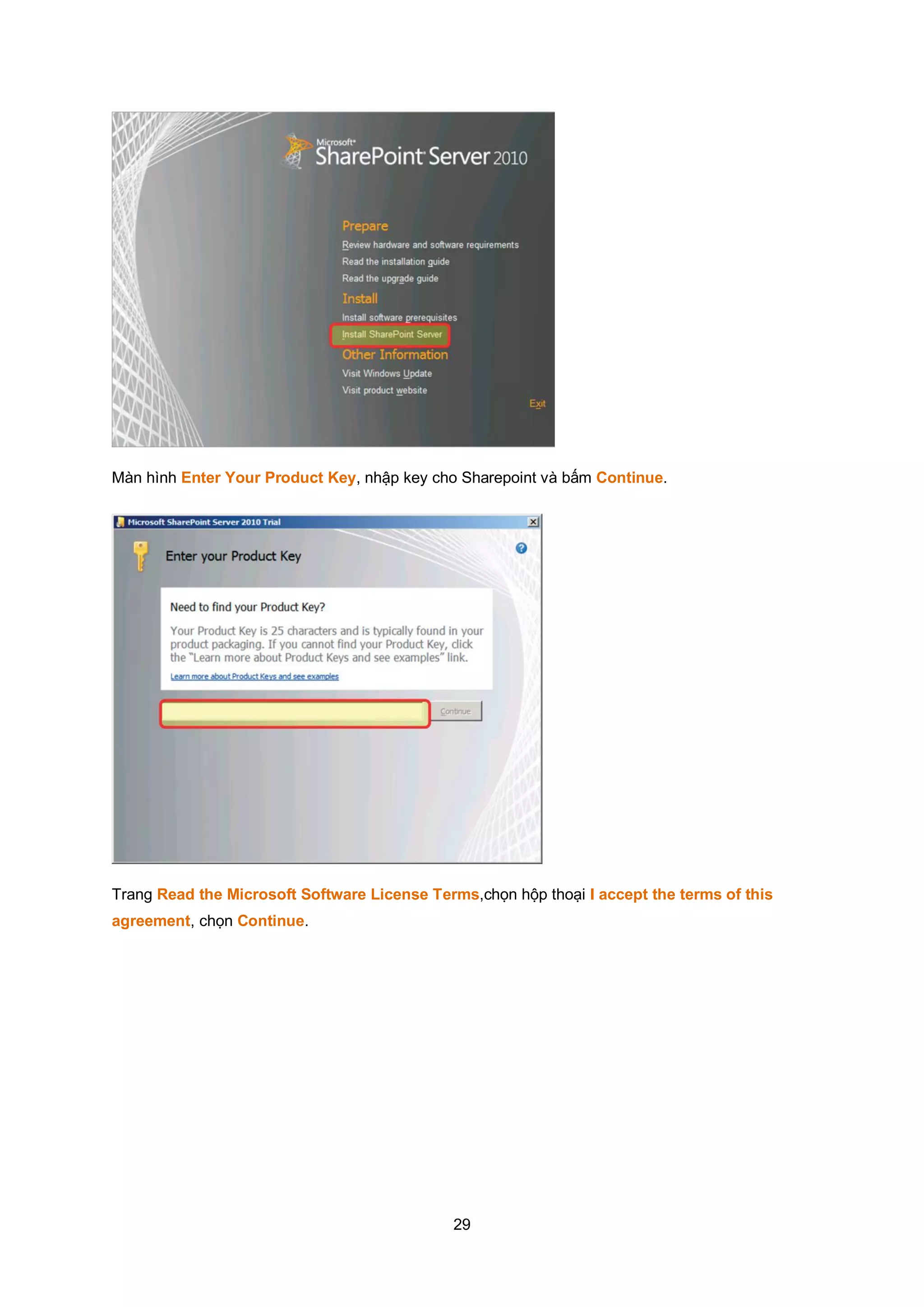 29
Màn hình Enter Your Product Key, nhập key cho Sharepoint và bấm Continue.
Trang Read the Microsoft Software License Terms,chọn hộp thoại I accept the terms of this
agreement, chọn Continue.
 