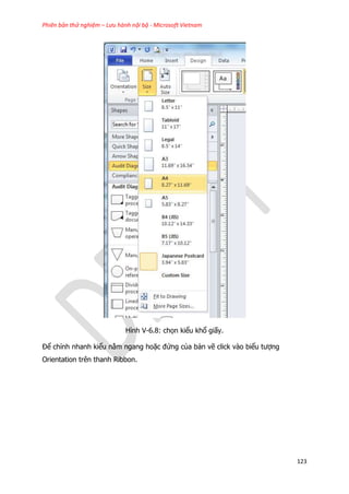 Phiên bản thử nghiệm – Lưu hành nội bộ - Microsoft Vietnam
123
Hình V-6.8: chọn kiểu khổ giấy.
Để chỉnh nhanh kiểu nằm ngang hoặc đứng của bản vẽ click vào biểu tượng
Orientation trên thanh Ribbon.
 
