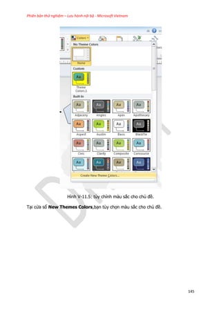 Phiên bản thử nghiệm – Lưu hành nội bộ - Microsoft Vietnam
145
Hình V-11.5: tùy chỉnh màu sắc cho chủ đề.
Tại cửa sổ New Themes Colors,bạn tùy chọn màu sắc cho chủ đề.
 
