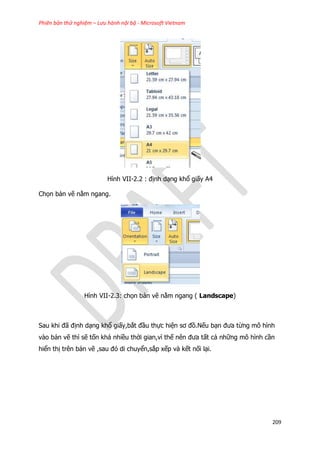 Phiên bản thử nghiệm – Lưu hành nội bộ - Microsoft Vietnam
209
Hình VII-2.2 : định dạng khổ giấy A4
Chọn bản vẽ nằm ngang.
Hình VII-2.3: chọn bản vẽ nằm ngang ( Landscape)
Sau khi đã định dạng khổ giấy,bắt đầu thực hiện sơ đồ.Nếu bạn đưa từng mô hình
vào bản vẽ thì sẽ tốn khá nhiều thời gian,vì thế nên đưa tất cả những mô hình cần
hiển thị trên bản vẽ ,sau đó di chuyển,sắp xếp và kết nối lại.
 