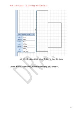 Phiên bản thử nghiệm – Lưu hành nội bộ - Microsoft Vietnam
223
Hình VII-3.3 : đặt mô hình tường lên bản vẽ theo kích thước
Sau khi đã thiết kế các tường,đưa các cửa ra vào (Door) lên sơ đồ.
 