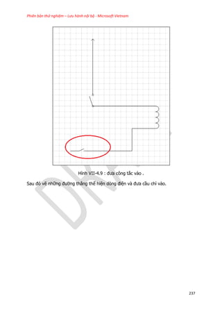Phiên bản thử nghiệm – Lưu hành nội bộ - Microsoft Vietnam
237
Hình VII-4.9 : đưa công tắc vào .
Sau đó vẽ những đường thẳng thể hiện dòng điện và đưa cầu chì vào.
 