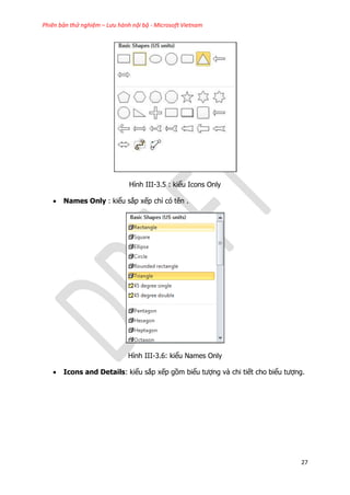 Phiên bản thử nghiệm – Lưu hành nội bộ - Microsoft Vietnam
27
Hình III-3.5 : kiểu Icons Only
 Names Only : kiểu sắp xếp chỉ có tên .
Hình III-3.6: kiểu Names Only
 Icons and Details: kiểu sắp xếp gồm biểu tượng và chi tiết cho biểu tượng.
 