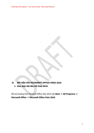 Phiên bản thử nghiệm – Lưu hành nội bộ - Microsoft Vietnam
7
II. BẮT ĐẦU VỚI MICROSOFT OFFICE VISIO 2010
1. Giao diện bắt đầu MS Visio 2010
Để mở chương trình Microsoft Office Visio 2010 vào Start  All Programs 
Microsoft Office  Microsoft Office Visio 2010
 