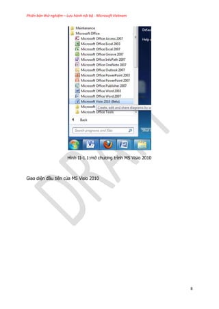 Phiên bản thử nghiệm – Lưu hành nội bộ - Microsoft Vietnam
8
Hình II-1.1:mở chương trình MS Visio 2010
Giao diện đầu tiên của MS Visio 2010
 