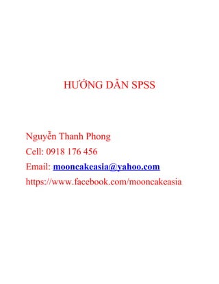 HƯỚNG DẪN SPSS
Nguyễn Thanh Phong
Cell: 0918 176 456
Email: mooncakeasia@yahoo.com
https://www.facebook.com/mooncakeasia
 